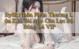 by88  nhận phần thưởng lớn khi tải app câu lạc bộ bóng đá vip