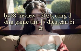 by88 review   2026, cộng đồng game thủ 7 điều cần biết