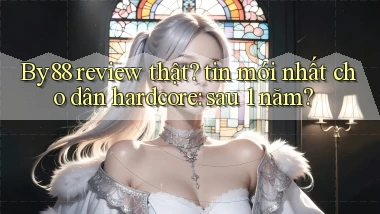 By88 review thật tin mới nhất cho dân hardcore sau 1 năm
