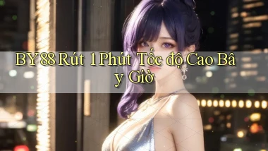 by88 rút 1 phút tốc độ cao bây giờ