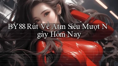 by88 rút về atm siêu mượt ngày hôm nay
