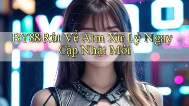 by88 rút về atm xử lý ngay cập nhật mới