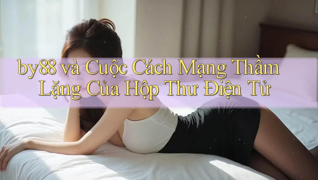by88 và Cuộc Cách Mạng Thầm Lặng Của Hộp Thư Điện Tử by88 và Cuộc Cách Mạng Thầm Lặng Của Hộp Thư Điện Tử