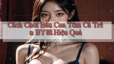 cách chơi bầu cua tôm cá trên by88 hiệu quả