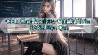 cách chơi roulette giải trí trên by88 hiệu quả
