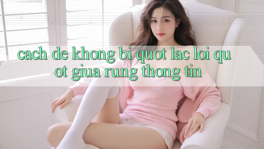 Cách để không bị " lạc lối" giữa rừng thông tin Cách để không bị " lạc lối" giữa rừng thông tin