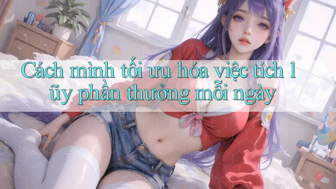 Cách mình tối ưu hóa việc tích lũy phần thưởng mỗi ngày Cách mình tối ưu hóa việc tích lũy phần thưởng mỗi ngày