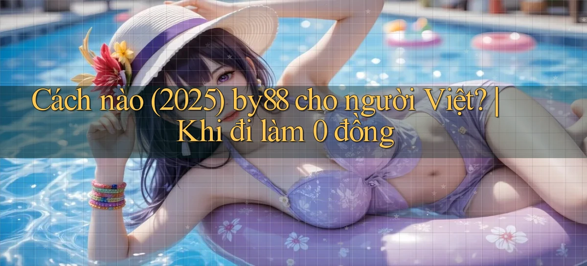 Cách nào (2025) by88 cho người Việt khi đi làm 0 đồng