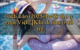 Cách nào (2025) by88 cho người Việt khi đi làm 0 đồng