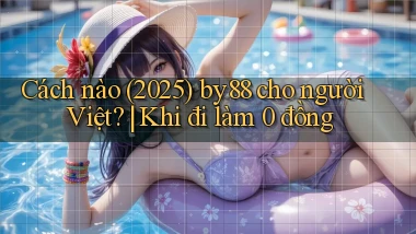 Cách nào (2025) by88 cho người Việt khi đi làm 0 đồng