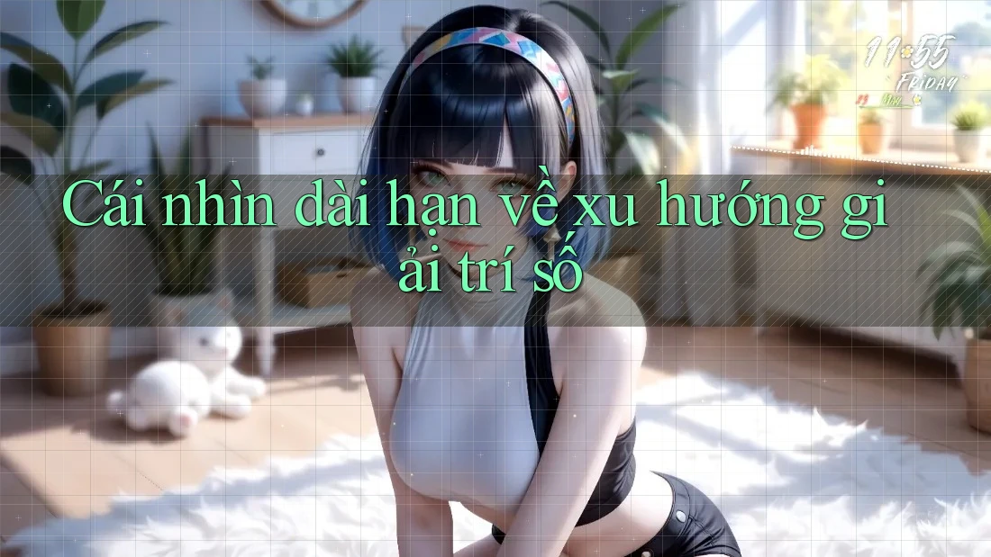 Cái nhìn dài hạn về xu hướng giải trí số