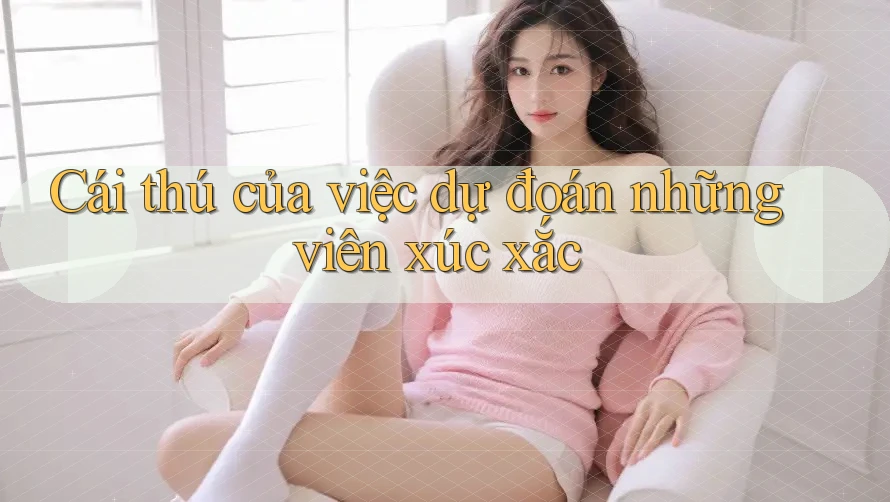 Cái thú của việc dự đoán những viên xúc xắc