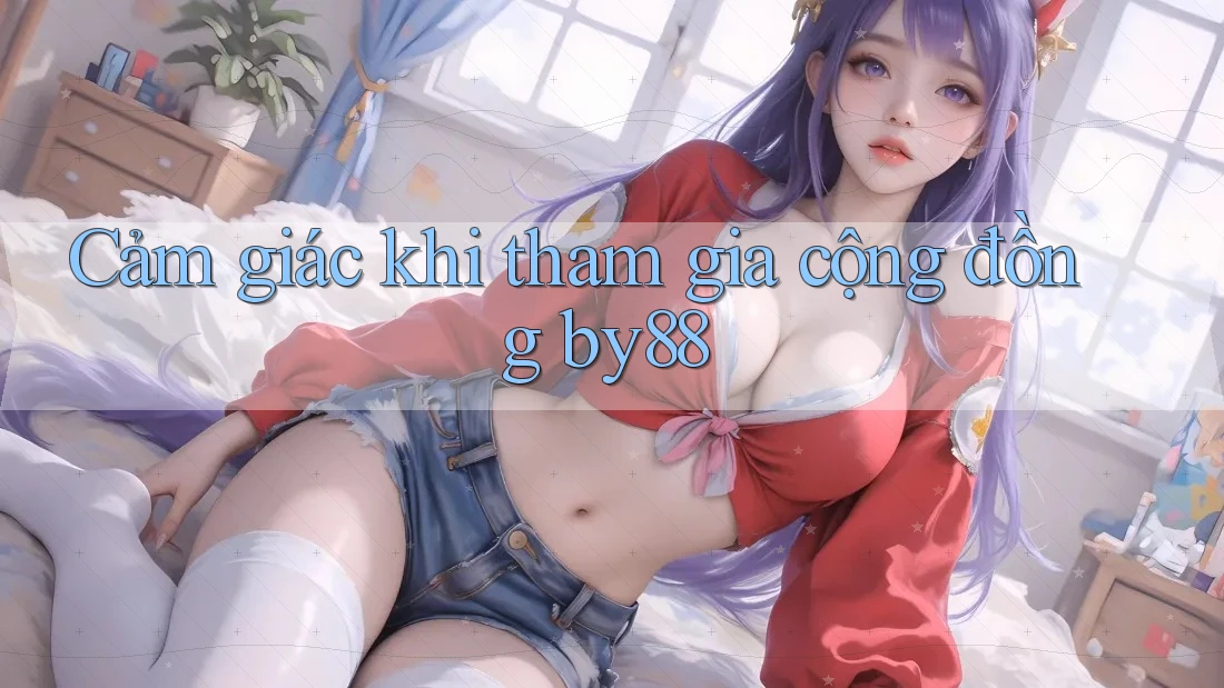 Cảm giác khi tham gia cộng đồng by88