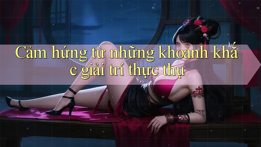 Cảm hứng từ những khoảnh khắc giải trí thực thụ Cảm hứng từ những khoảnh khắc giải trí thực thụ