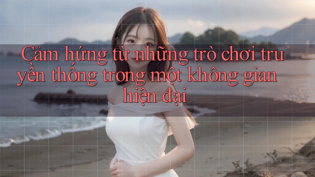 Cảm hứng từ những trò chơi truyền thống trong một không gian hiện đại
