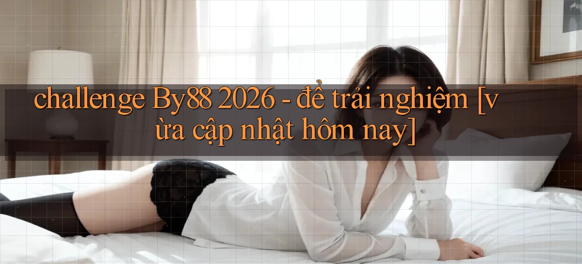 challenge By88 2026   để trải nghiệm [vừa cập nhật hôm nay]
