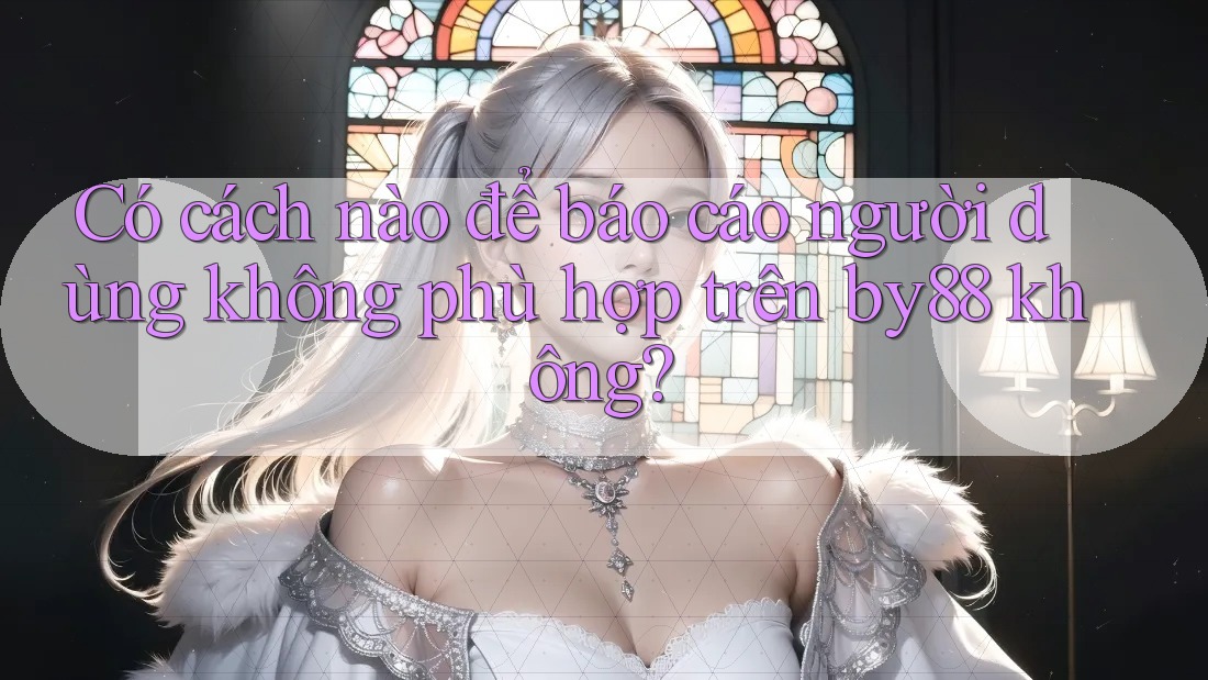 Có cách nào để báo cáo người dùng không phù hợp trên by88 không?