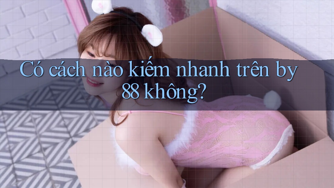 Có cách nào kiếm nhanh trên by88 không? Có cách nào kiếm nhanh trên by88 không?