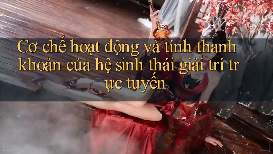 Cơ chế hoạt động và tính thanh khoản của hệ sinh thái giải trí trực tuyến Cơ chế hoạt động và tính thanh khoản của hệ sinh thái giải trí trực tuyến