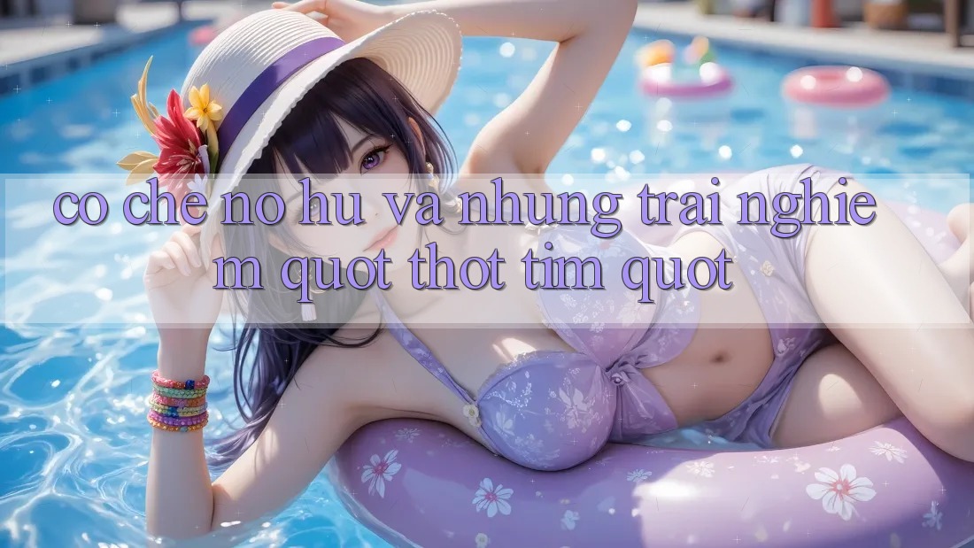 Cơ chế nổ hũ và những trải nghiệm " thót tim" Cơ chế nổ hũ và những trải nghiệm " thót tim"