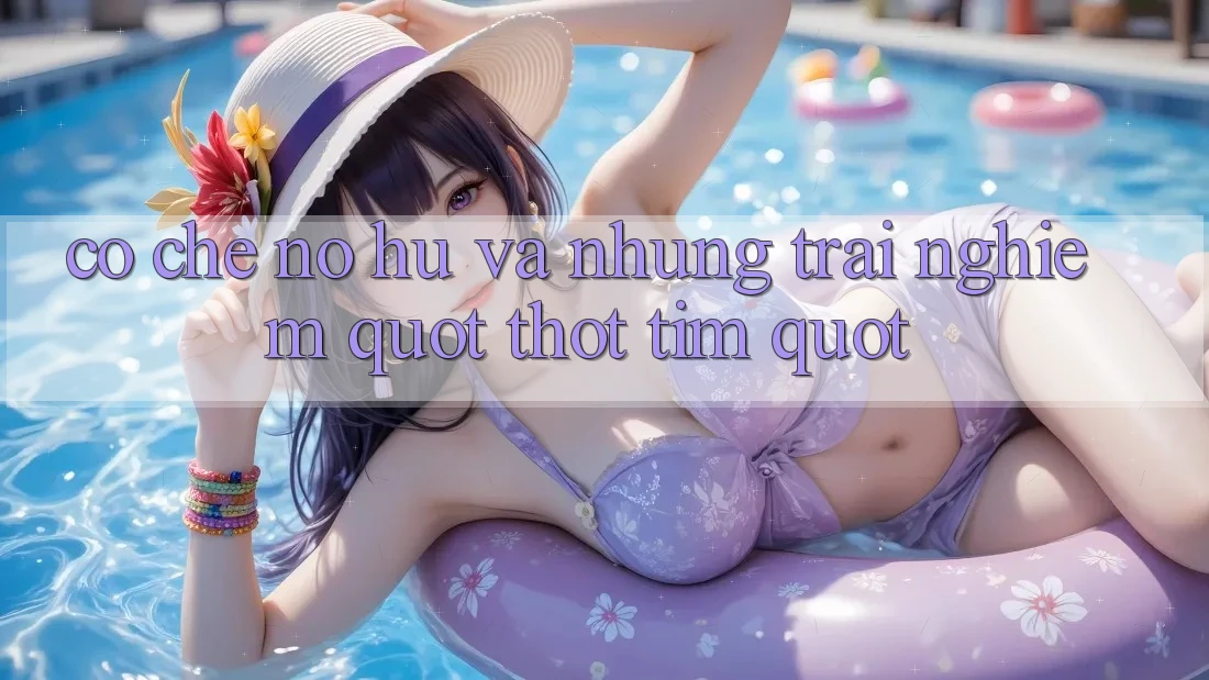 Cơ chế nổ hũ và những trải nghiệm " thót tim" Cơ chế nổ hũ và những trải nghiệm " thót tim"