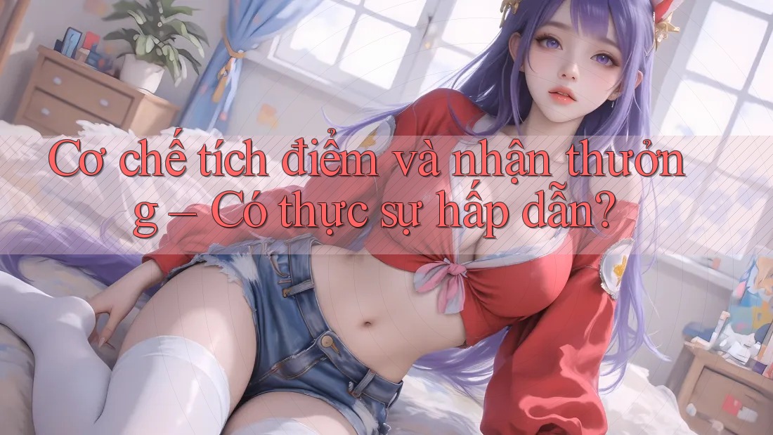 Cơ chế tích điểm và nhận thưởng – Có thực sự hấp dẫn? Cơ chế tích điểm và nhận thưởng – Có thực sự hấp dẫn?