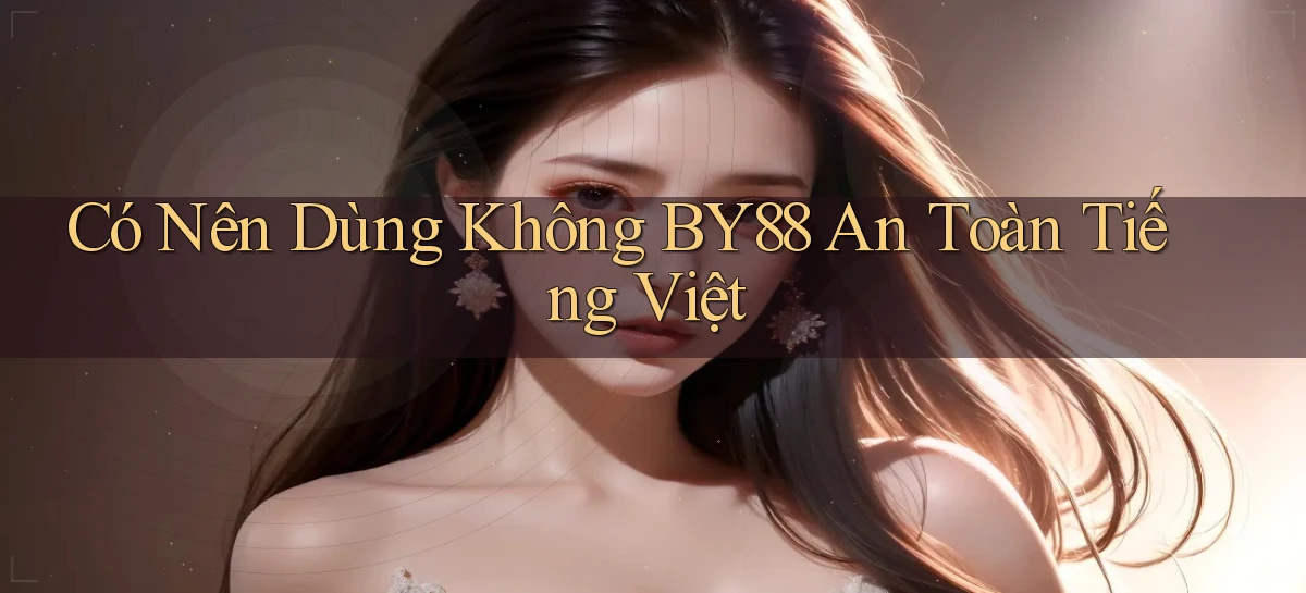 có nên dùng không by88 an toàn tiếng việt