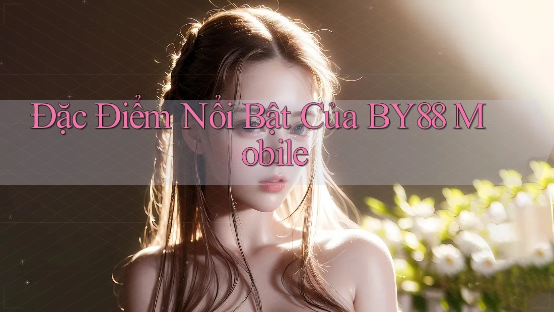 Đặc Điểm Nổi Bật Của BY88 Mobile Đặc Điểm Nổi Bật Của BY88 Mobile