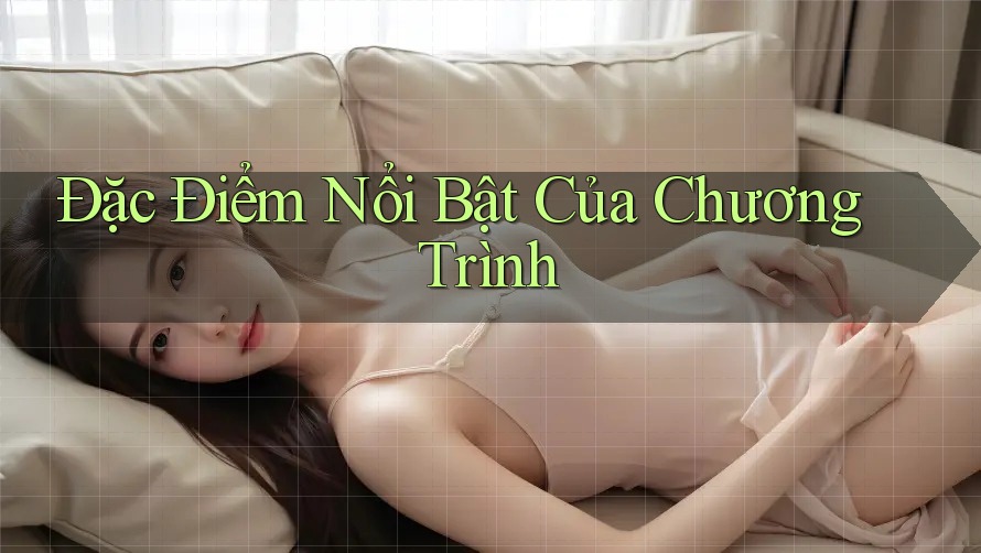 Đặc Điểm Nổi Bật Của Chương Trình Đặc Điểm Nổi Bật Của Chương Trình
