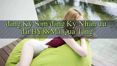 đăng ký sớm đăng ký nhận ưu đãi by88 mã quà tặng