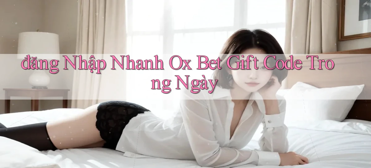 đăng nhập nhanh ox bet gift code trong ngày