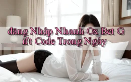 đăng nhập nhanh ox bet gift code trong ngày