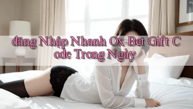đăng nhập nhanh ox bet gift code trong ngày