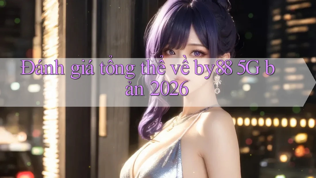 Đánh giá tổng thể về by88 5G bản 2026