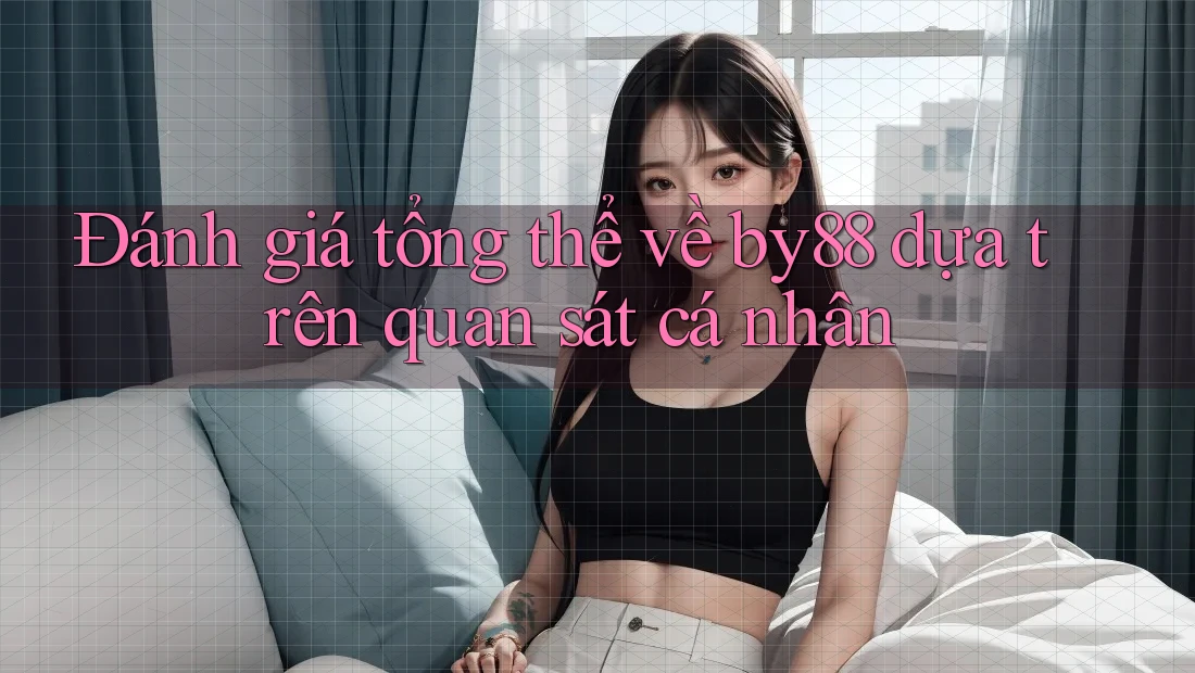 Đánh giá tổng thể về by88 dựa trên quan sát cá nhân Đánh giá tổng thể về by88 dựa trên quan sát cá nhân