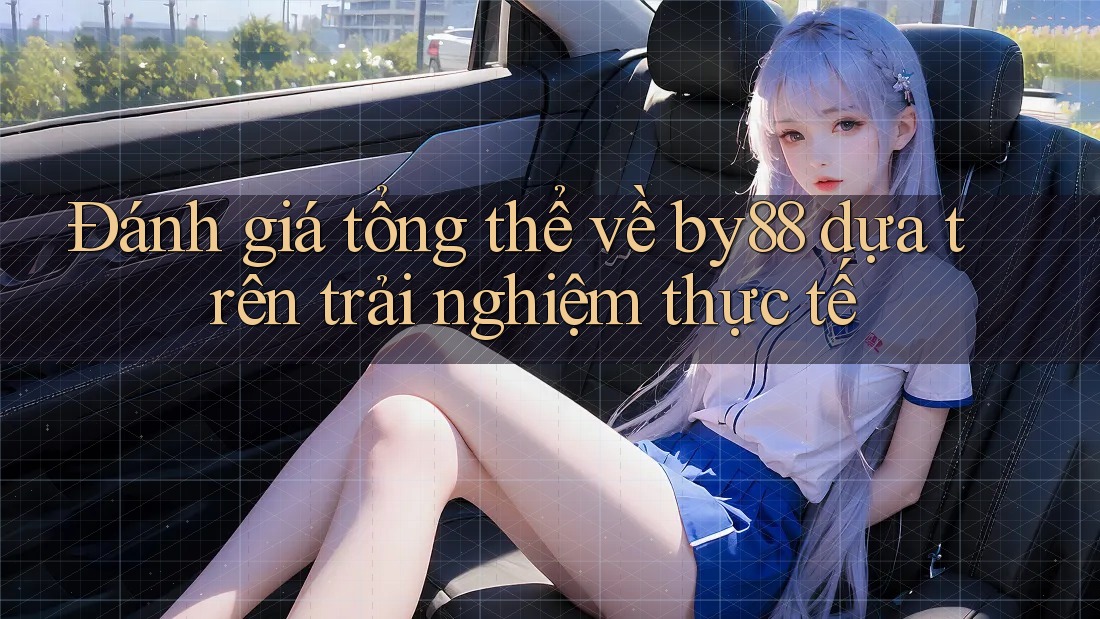 Đánh giá tổng thể về by88 dựa trên trải nghiệm thực tế