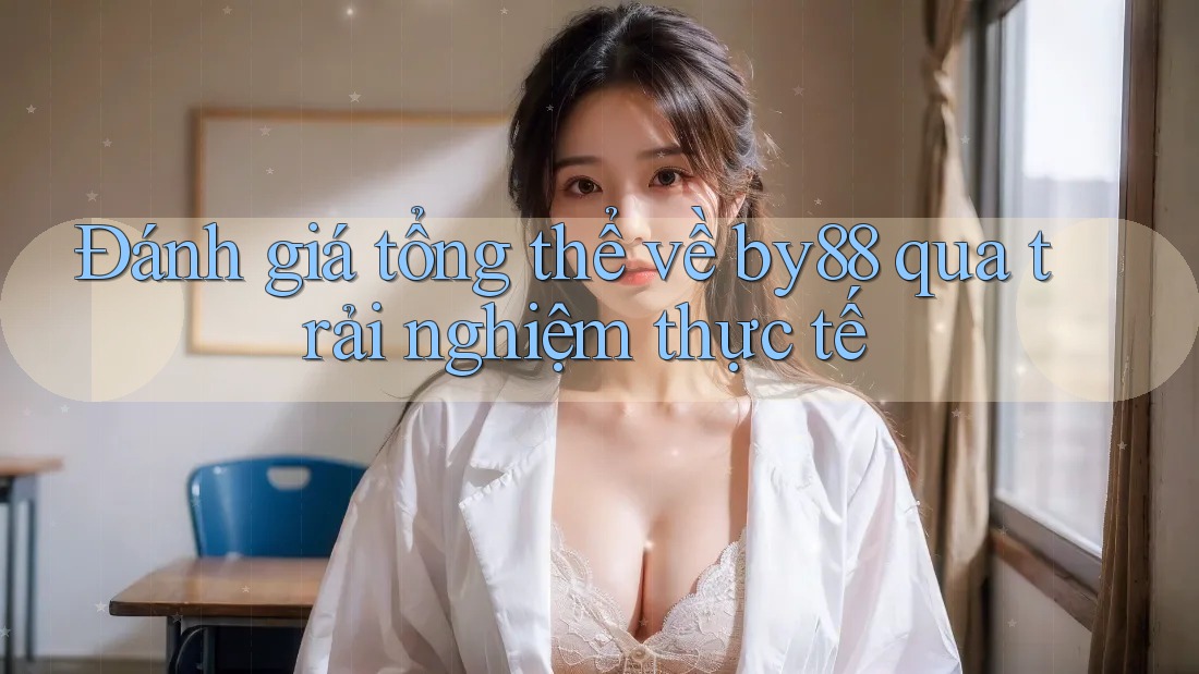Đánh giá tổng thể về by88 qua trải nghiệm thực tế