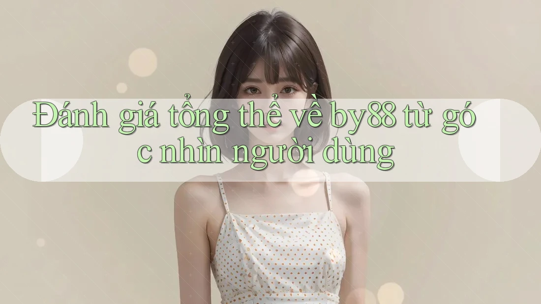 Đánh giá tổng thể về by88 từ góc nhìn người dùng Đánh giá tổng thể về by88 từ góc nhìn người dùng