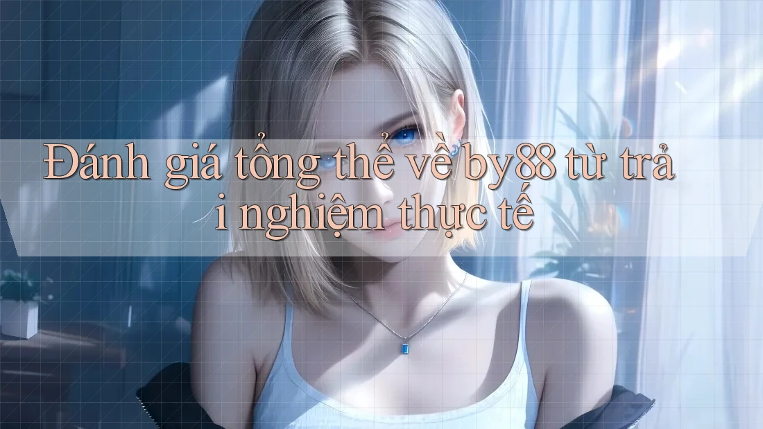 Đánh giá tổng thể về by88 từ trải nghiệm thực tế Đánh giá tổng thể về by88 từ trải nghiệm thực tế