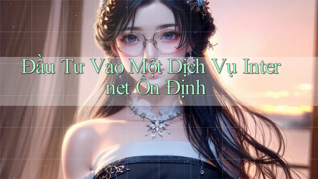 Đầu Tư Vào Một Dịch Vụ Internet Ổn Định Đầu Tư Vào Một Dịch Vụ Internet Ổn Định