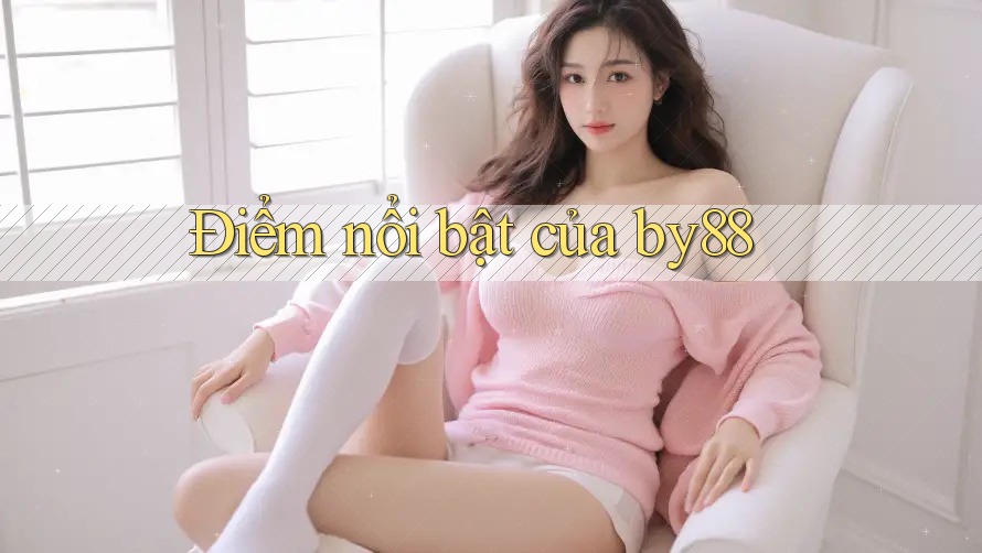 Điểm nổi bật của by88 Điểm nổi bật của by88