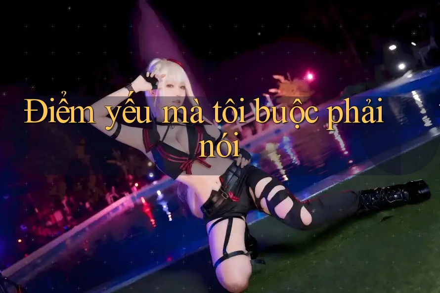Điểm yếu mà tôi buộc phải nói Điểm yếu mà tôi buộc phải nói