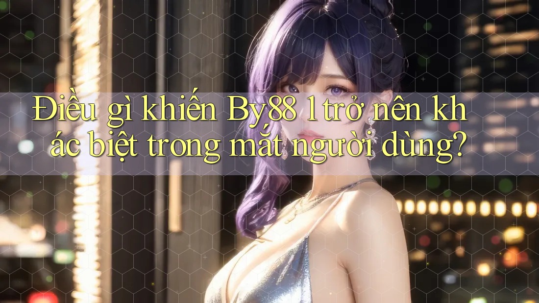 Điều gì khiến By88 1 trở nên khác biệt trong mắt người dùng? Điều gì khiến By88 1 trở nên khác biệt trong mắt người dùng?