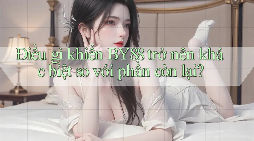 Điều gì khiến BY88 trở nên khác biệt so với phần còn lại? Điều gì khiến BY88 trở nên khác biệt so với phần còn lại?