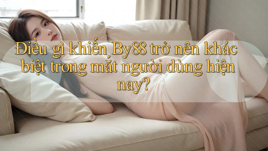 Điều gì khiến By88 trở nên khác biệt trong mắt người dùng hiện nay? Điều gì khiến By88 trở nên khác biệt trong mắt người dùng hiện nay?