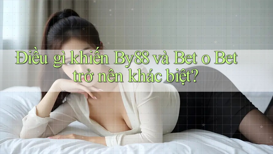 Điều gì khiến By88 và Bet o Bet trở nên khác biệt? Điều gì khiến By88 và Bet o Bet trở nên khác biệt?
