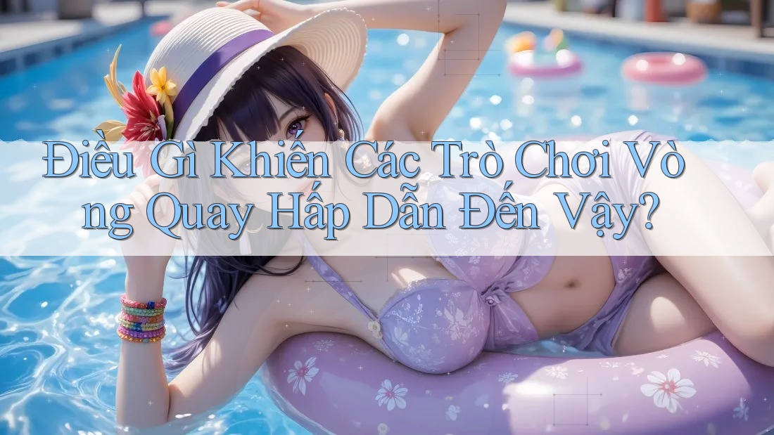 Điều Gì Khiến Các Trò Chơi Vòng Quay Hấp Dẫn Đến Vậy? Điều Gì Khiến Các Trò Chơi Vòng Quay Hấp Dẫn Đến Vậy?