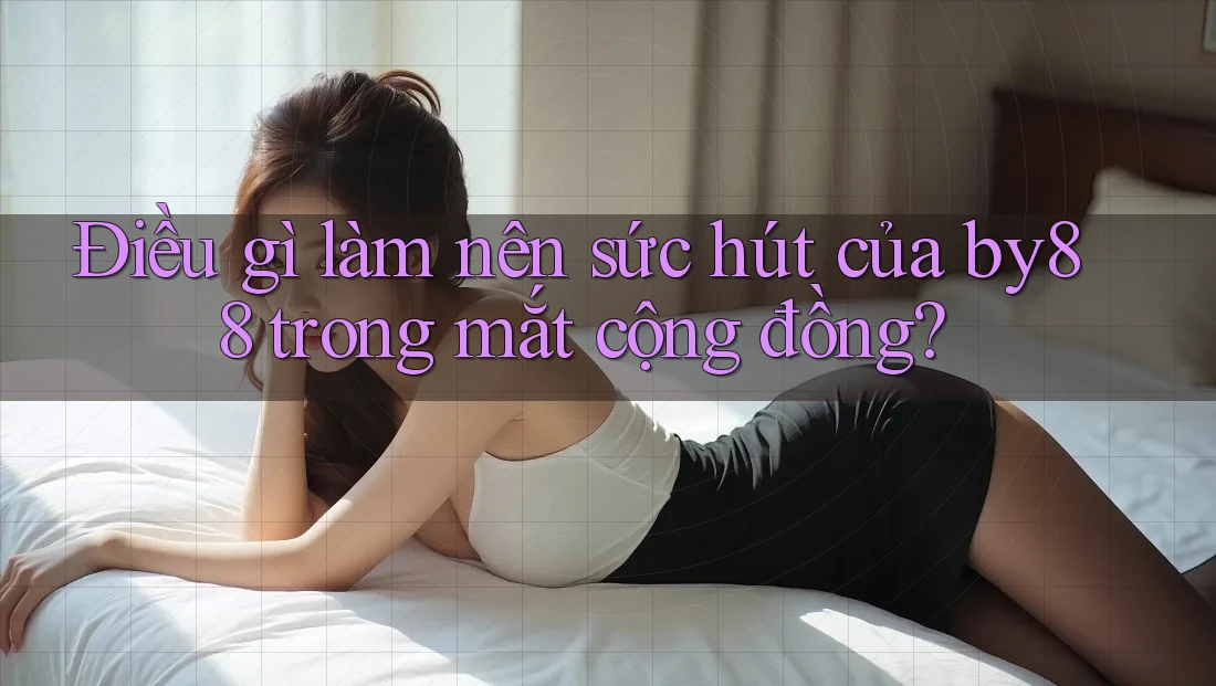 Điều gì làm nên sức hút của by88 trong mắt cộng đồng? Điều gì làm nên sức hút của by88 trong mắt cộng đồng?