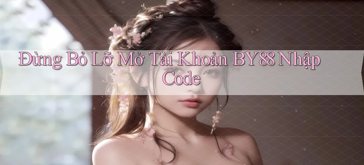 đừng bỏ lỡ mở tài khoản by88 nhập code