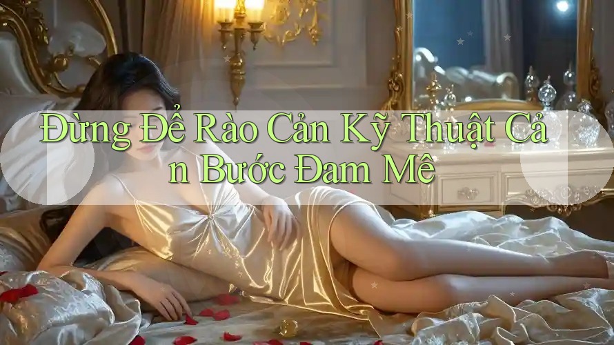 Đừng Để Rào Cản Kỹ Thuật Cản Bước Đam Mê Đừng Để Rào Cản Kỹ Thuật Cản Bước Đam Mê